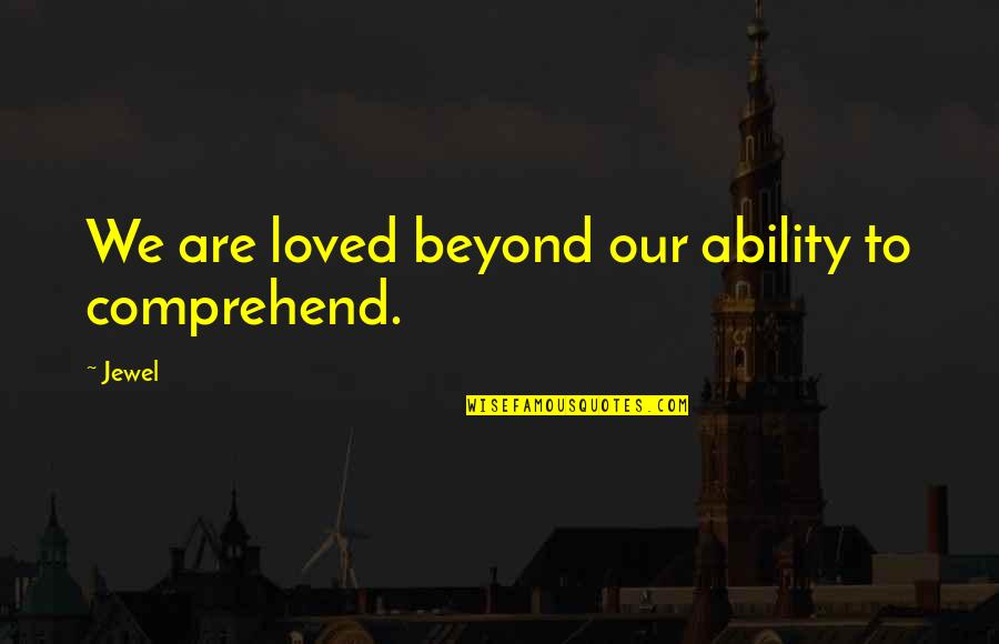 Micromechanical Quotes By Jewel: We are loved beyond our ability to comprehend.