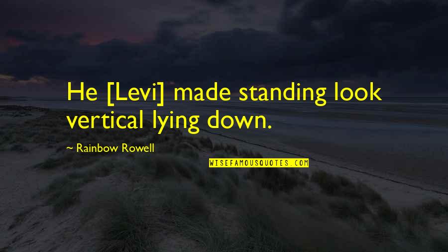 Micrometeoroid Quotes By Rainbow Rowell: He [Levi] made standing look vertical lying down.