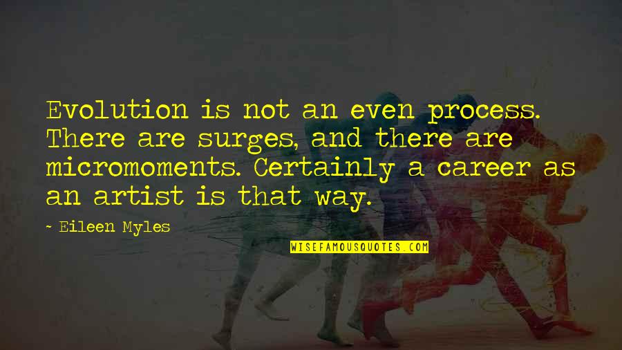Micromoments Quotes By Eileen Myles: Evolution is not an even process. There are Micromoments Quotes By Eileen Myles: Evolution is not an even process. There are