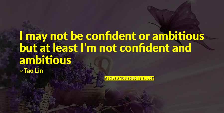 Micron Technology Quotes By Tao Lin: I may not be confident or ambitious but