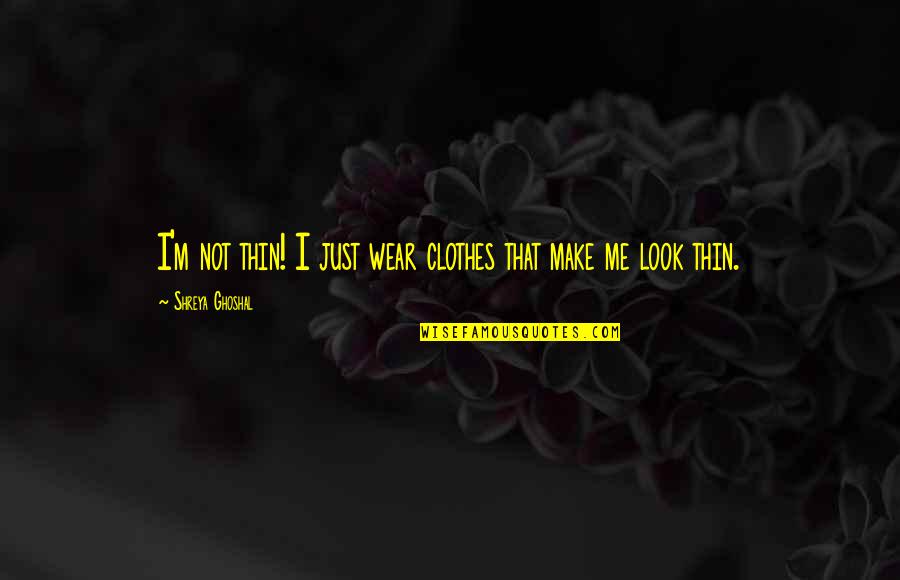 Micronauts Toys Quotes By Shreya Ghoshal: I'm not thin! I just wear clothes that Micronauts Toys Quotes By Shreya Ghoshal: I'm not thin! I just wear clothes that