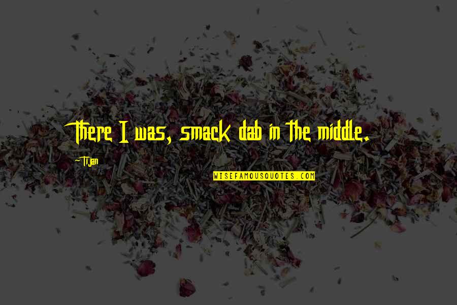 Microns To Mm Quotes By Tijan: There I was, smack dab in the middle.