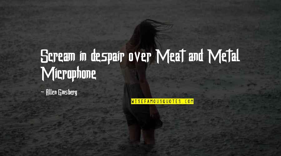 Microphone Quotes By Allen Ginsberg: Scream in despair over Meat and Metal Microphone