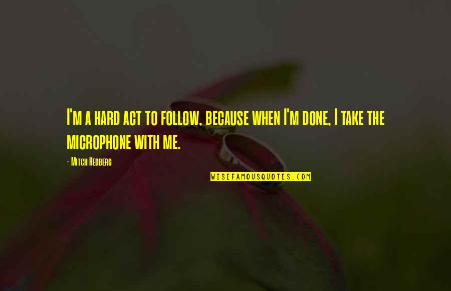 Microphone Quotes By Mitch Hedberg: I'm a hard act to follow, because when