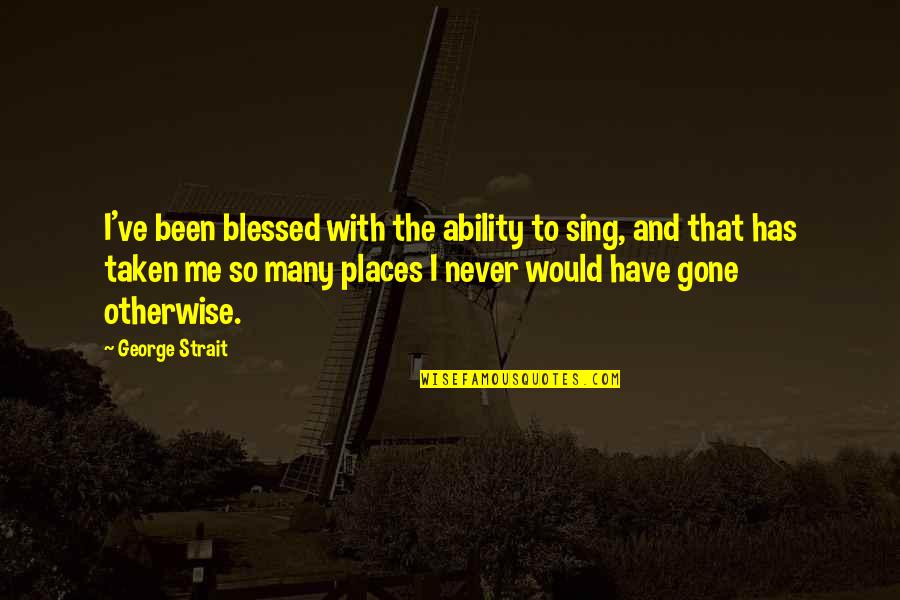 Microphysics Drawing Quotes By George Strait: I've been blessed with the ability to sing,