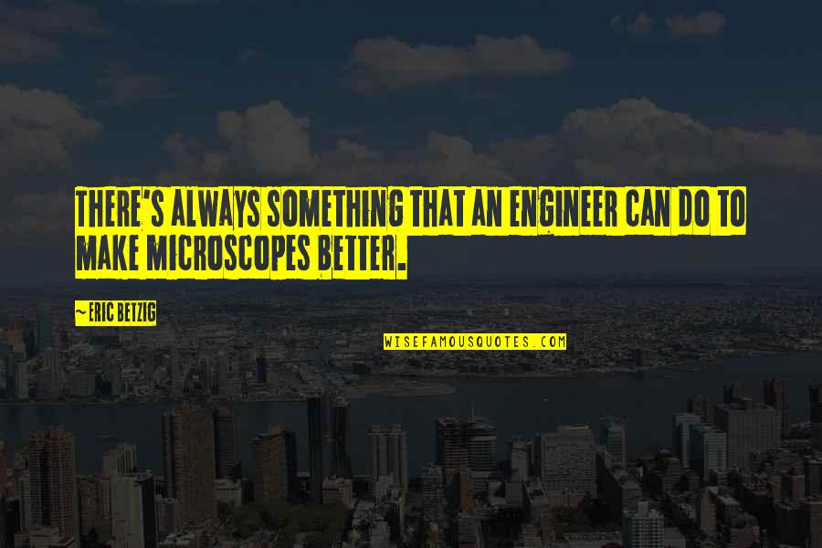 Microscopes Quotes By Eric Betzig: There's always something that an engineer can do