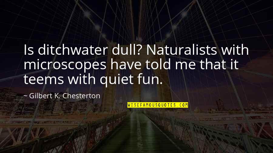 Microscopes Quotes By Gilbert K. Chesterton: Is ditchwater dull? Naturalists with microscopes have told