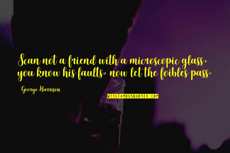 Microscopic Quotes By George Harrison: Scan not a friend with a microscopic glass,