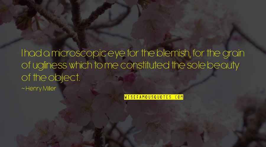 Microscopic Quotes By Henry Miller: I had a microscopic eye for the blemish,