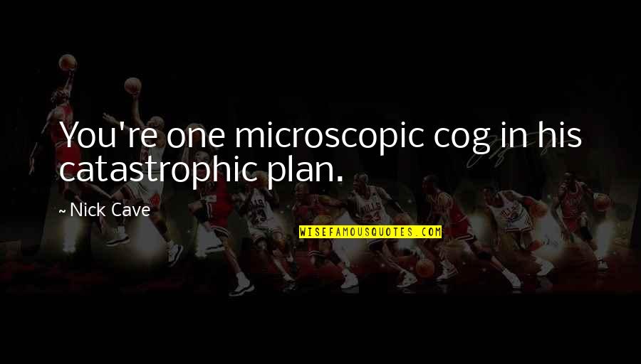 Microscopic Quotes By Nick Cave: You're one microscopic cog in his catastrophic plan.