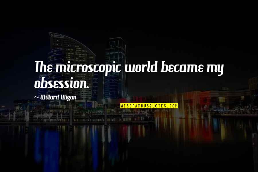 Microscopic World Quotes By Willard Wigan: The microscopic world became my obsession. Microscopic World Quotes By Willard Wigan: The microscopic world became my obsession.