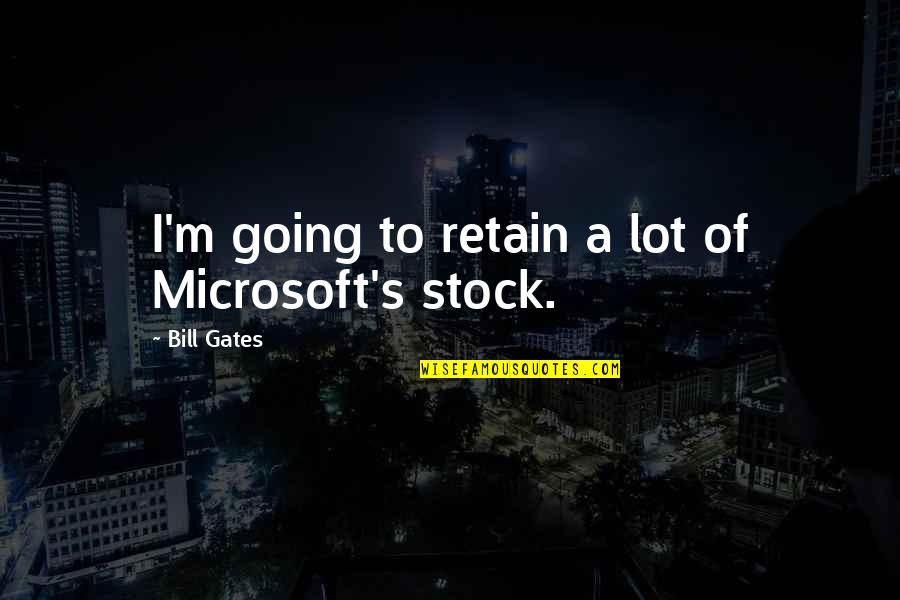 Microsoft By Bill Gates Quotes By Bill Gates: I'm going to retain a lot of Microsoft's