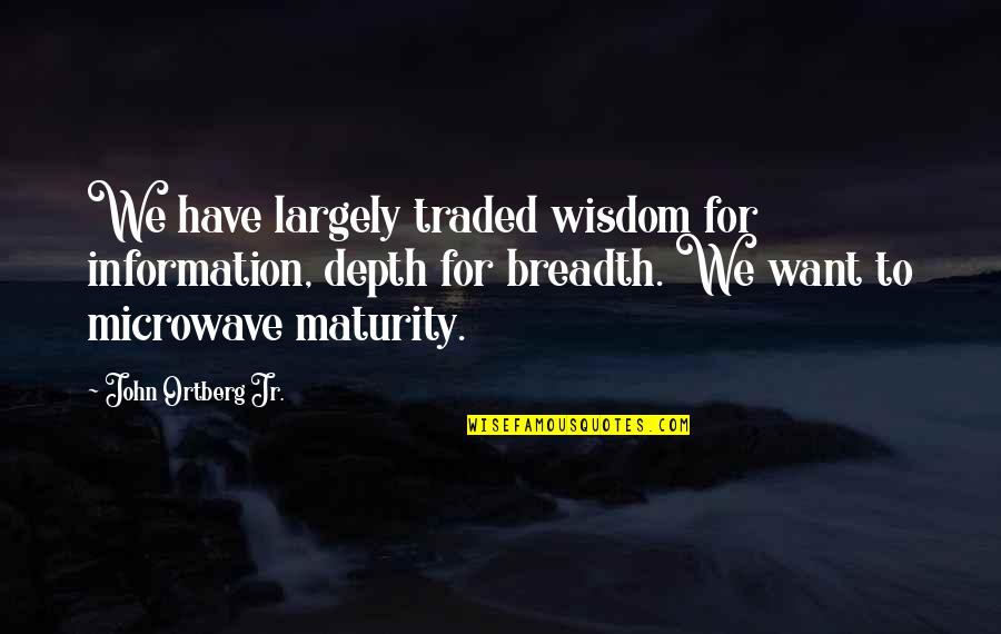 Microwave Just Quotes By John Ortberg Jr.: We have largely traded wisdom for information, depth