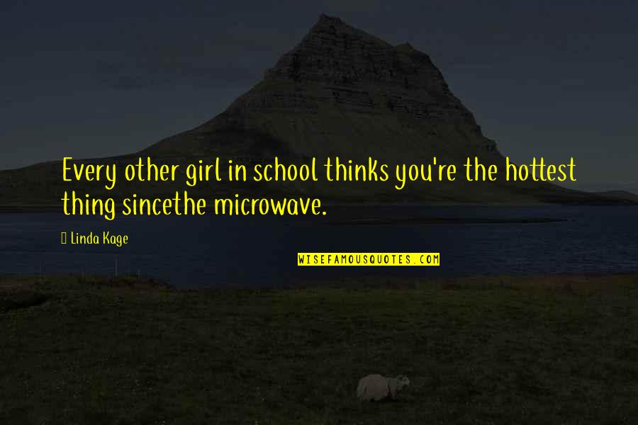 Microwave Just Quotes By Linda Kage: Every other girl in school thinks you're the