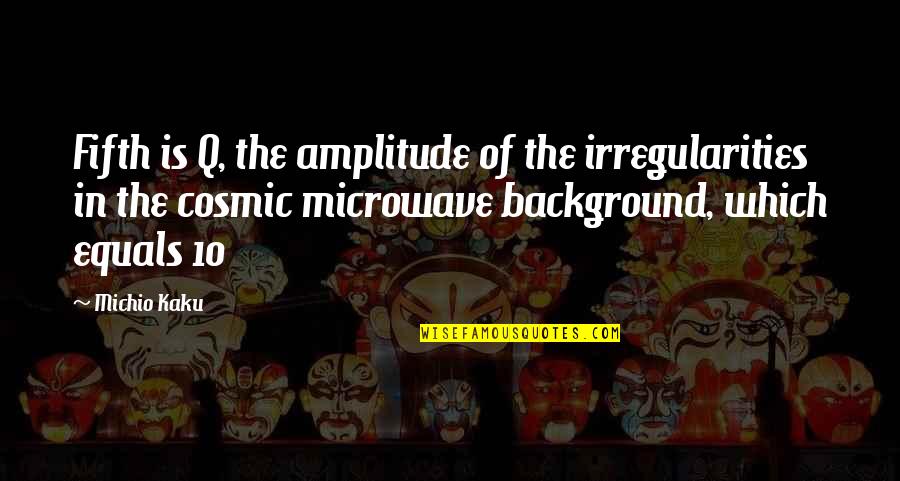 Microwave Just Quotes By Michio Kaku: Fifth is Q, the amplitude of the irregularities