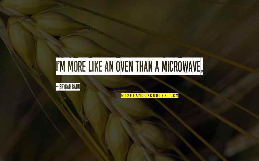 Microwave Ovens Quotes By Erykah Badu: I'm more like an oven than a microwave,