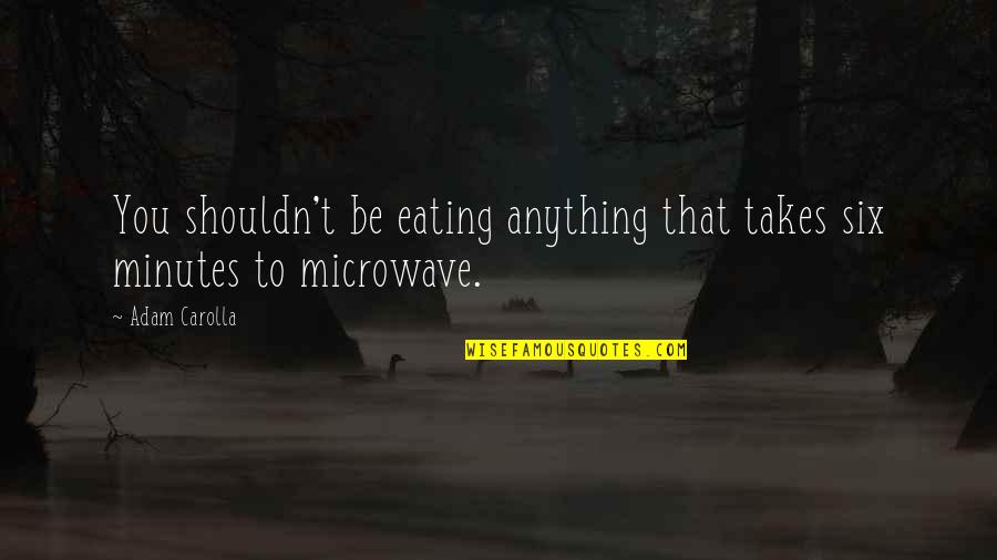 Microwave Quotes By Adam Carolla: You shouldn't be eating anything that takes six