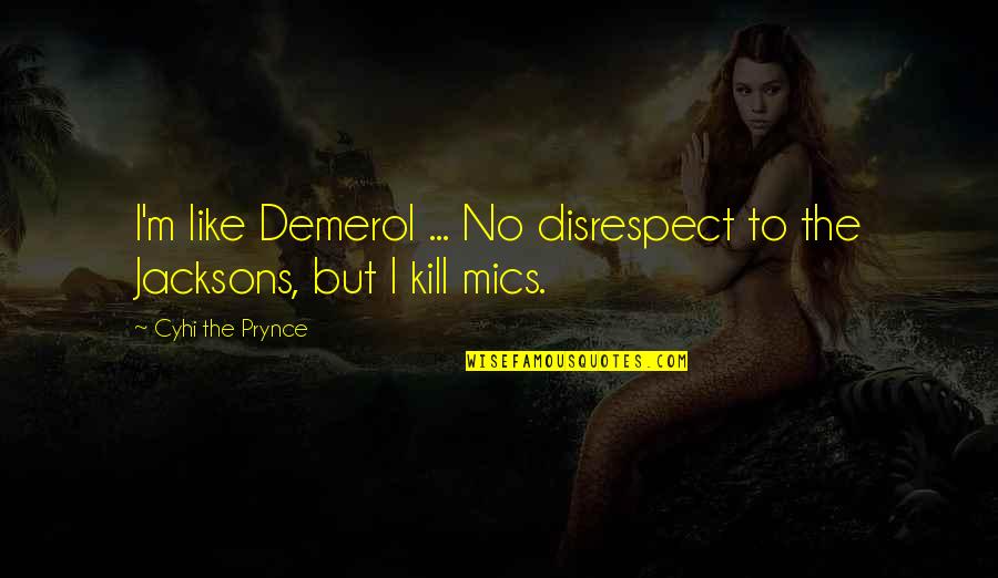 Mics Quotes By Cyhi The Prynce: I'm like Demerol ... No disrespect to the Mics Quotes By Cyhi The Prynce: I'm like Demerol ... No disrespect to the