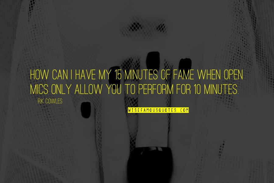 Mics Quotes By R.K. Cowles: How can I have my 15 minutes of