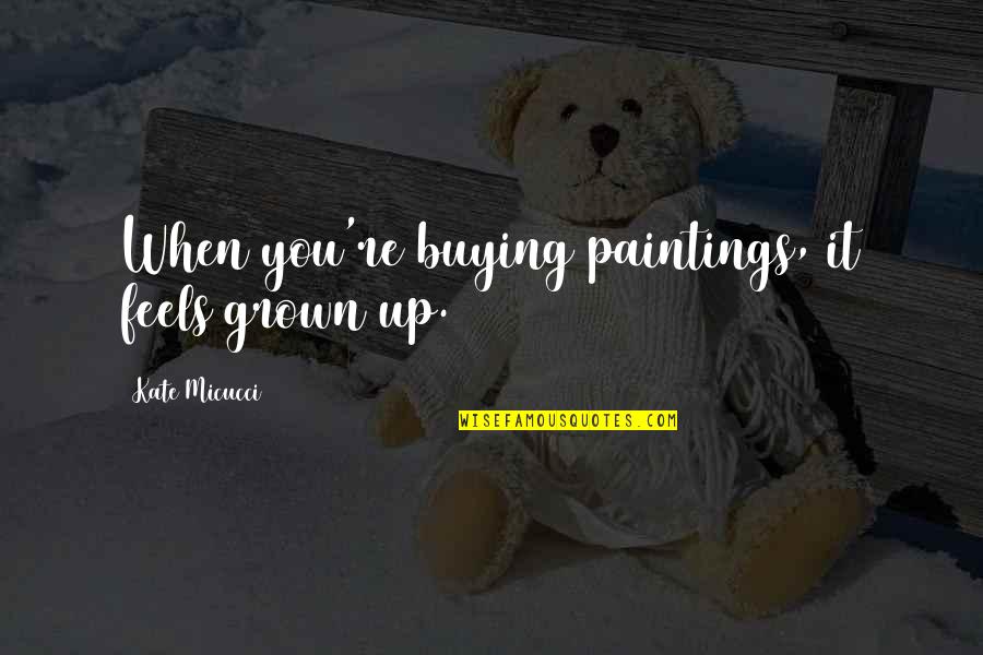 Micucci Quotes By Kate Micucci: When you're buying paintings, it feels grown up.