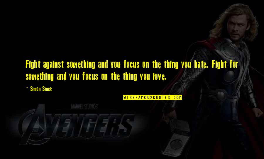 Micucci Quotes By Simon Sinek: Fight against something and you focus on the