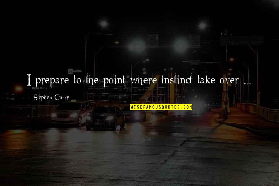 Micum Mcintire Quotes By Stephen Curry: I prepare to the point where instinct take Micum Mcintire Quotes By Stephen Curry: I prepare to the point where instinct take