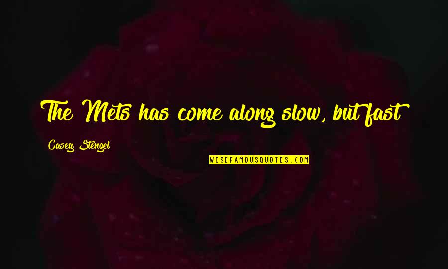 Mid Afternoon Slump Quotes By Casey Stengel: The Mets has come along slow, but fast!