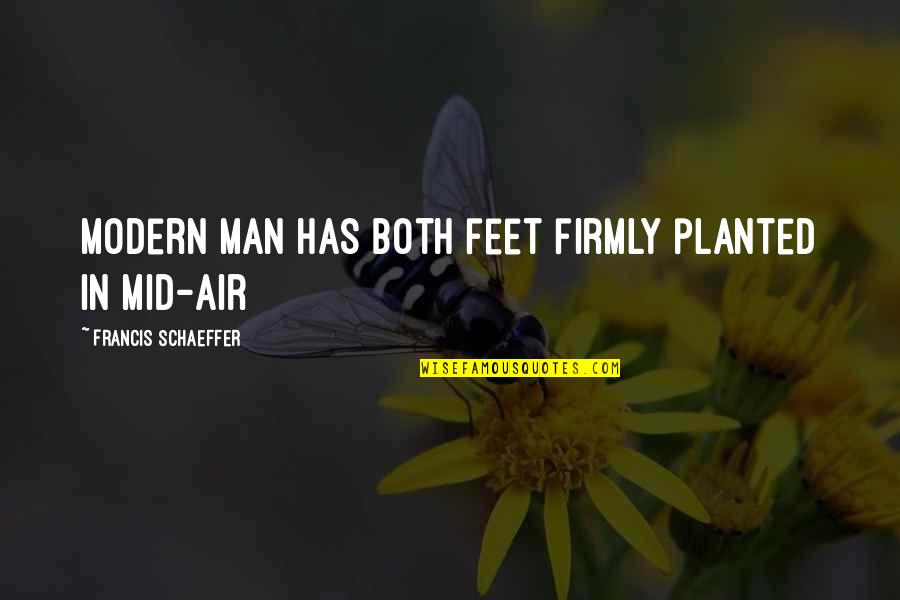 Mid Air Quotes By Francis Schaeffer: Modern man has both feet firmly planted in