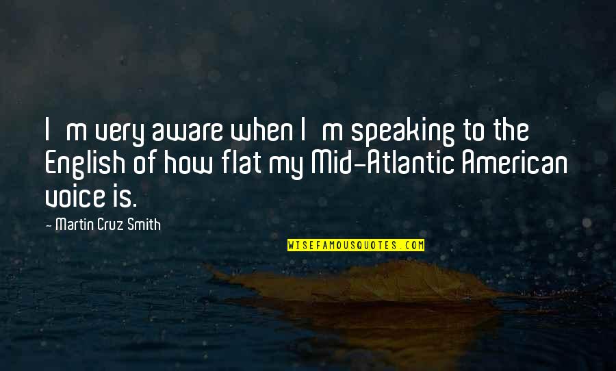 Mid Atlantic Quotes By Martin Cruz Smith: I'm very aware when I'm speaking to the