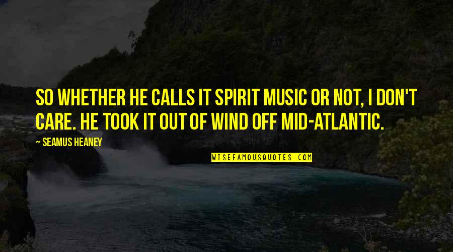Mid Atlantic Quotes By Seamus Heaney: So whether he calls it spirit music or