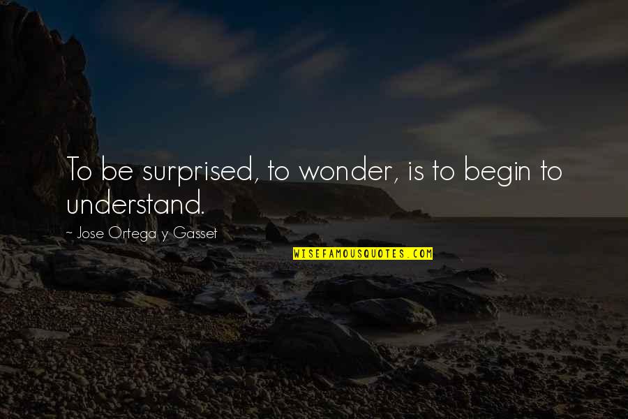 Mid Day Meal Quotes By Jose Ortega Y Gasset: To be surprised, to wonder, is to begin