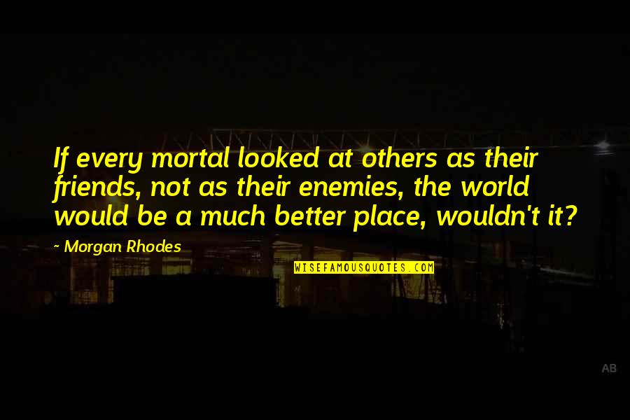 Mid Day Motivation Quotes By Morgan Rhodes: If every mortal looked at others as their Mid Day Motivation Quotes By Morgan Rhodes: If every mortal looked at others as their