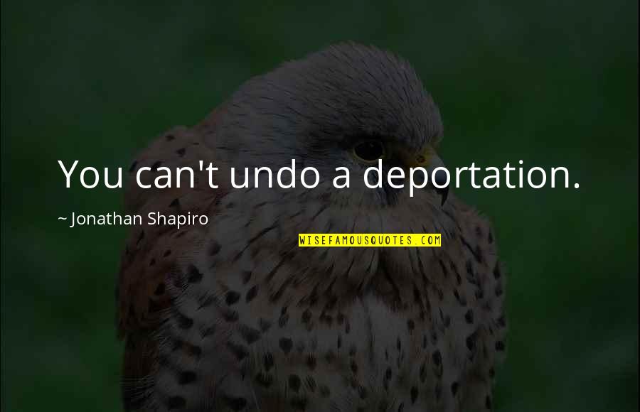 Mid Journey Songs Quotes By Jonathan Shapiro: You can't undo a deportation. Mid Journey Songs Quotes By Jonathan Shapiro: You can't undo a deportation.