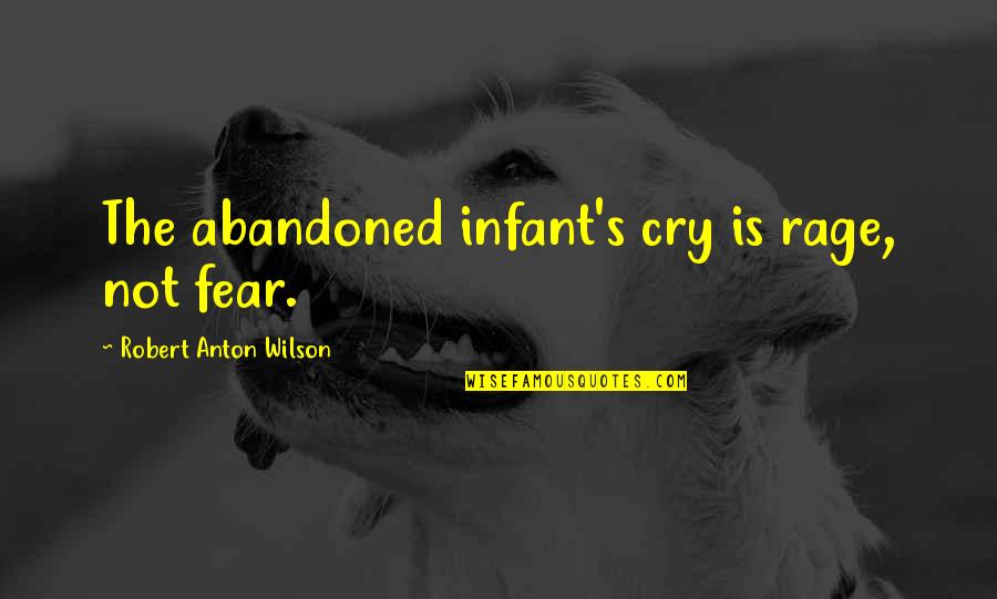 Mid Journey Songs Quotes By Robert Anton Wilson: The abandoned infant's cry is rage, not fear. Mid Journey Songs Quotes By Robert Anton Wilson: The abandoned infant's cry is rage, not fear.