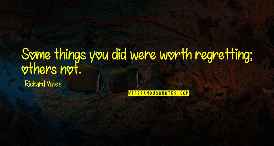 Mid Journeys Quotes By Richard Yates: Some things you did were worth regretting; others Mid Journeys Quotes By Richard Yates: Some things you did were worth regretting; others