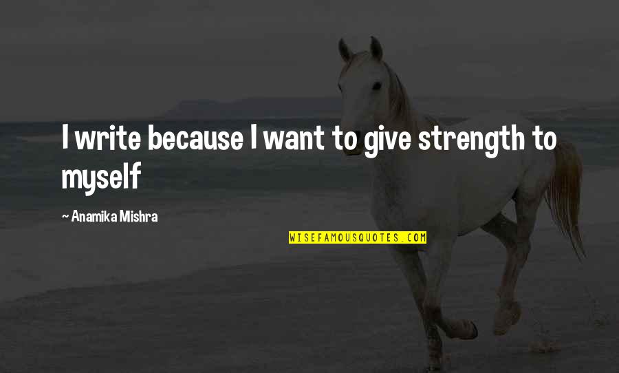 Mid Semester Break Quotes By Anamika Mishra: I write because I want to give strength