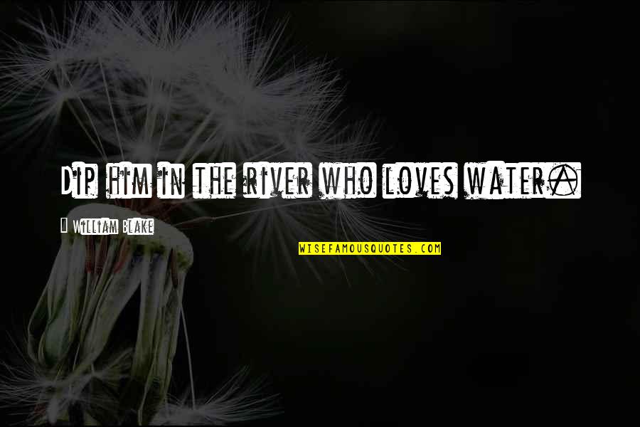 Mid Summer Nights Dream Quotes By William Blake: Dip him in the river who loves water. Mid Summer Nights Dream Quotes By William Blake: Dip him in the river who loves water.