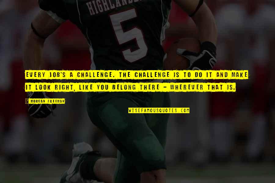 Mid Week Crisis Quotes By Morgan Freeman: Every job's a challenge. The challenge is to Mid Week Crisis Quotes By Morgan Freeman: Every job's a challenge. The challenge is to