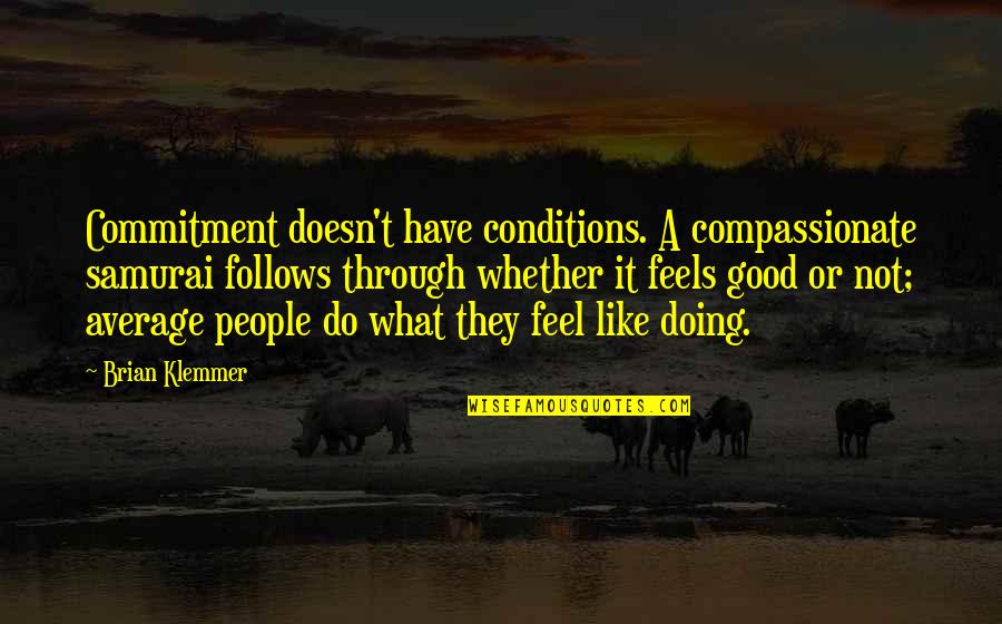 Mid West Quotes By Brian Klemmer: Commitment doesn't have conditions. A compassionate samurai follows Mid West Quotes By Brian Klemmer: Commitment doesn't have conditions. A compassionate samurai follows