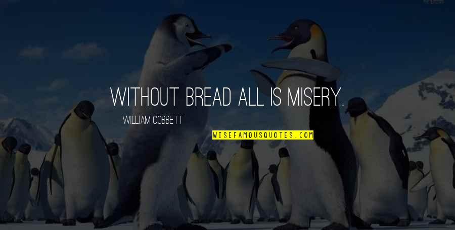 Mid Wicket Enterprises Quotes By William Cobbett: Without bread all is misery.