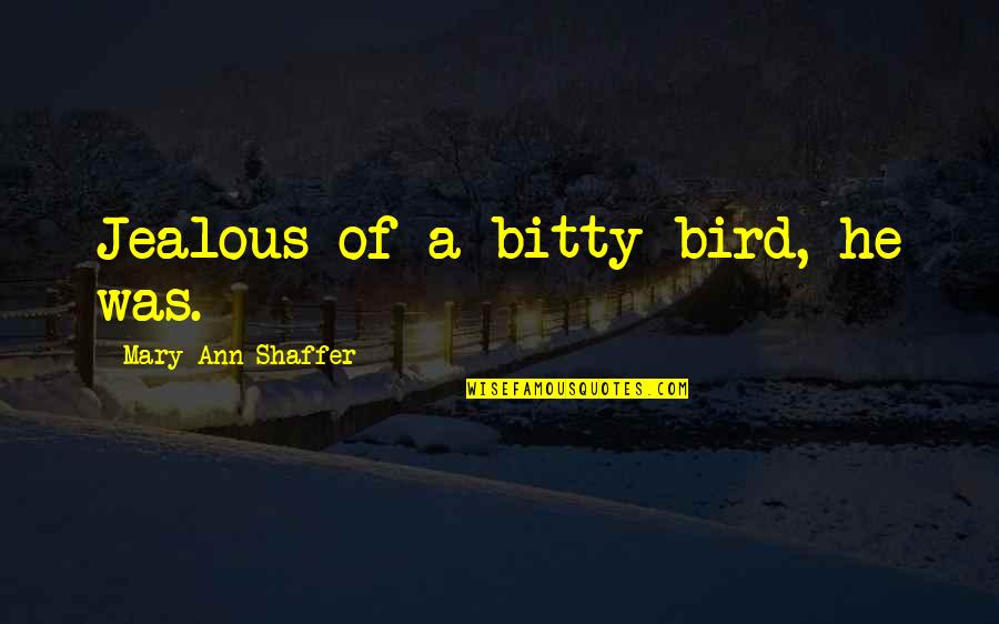 Midali Cheesecakes Quotes By Mary Ann Shaffer: Jealous of a bitty bird, he was. Midali Cheesecakes Quotes By Mary Ann Shaffer: Jealous of a bitty bird, he was.