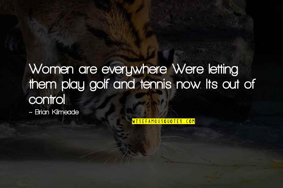 Midas Gold Corp Quotes By Brian Kilmeade: Women are everywhere. We're letting them play golf Midas Gold Corp Quotes By Brian Kilmeade: Women are everywhere. We're letting them play golf