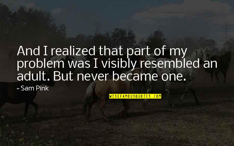 Miday Love Quotes By Sam Pink: And I realized that part of my problem