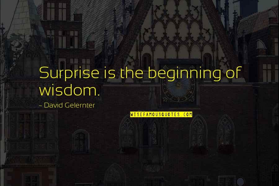 Midculter Quotes By David Gelernter: Surprise is the beginning of wisdom.