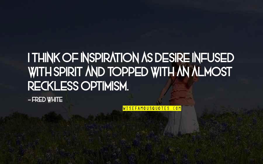 Middaugh Hall Quotes By Fred White: I think of inspiration as desire infused with Middaugh Hall Quotes By Fred White: I think of inspiration as desire infused with
