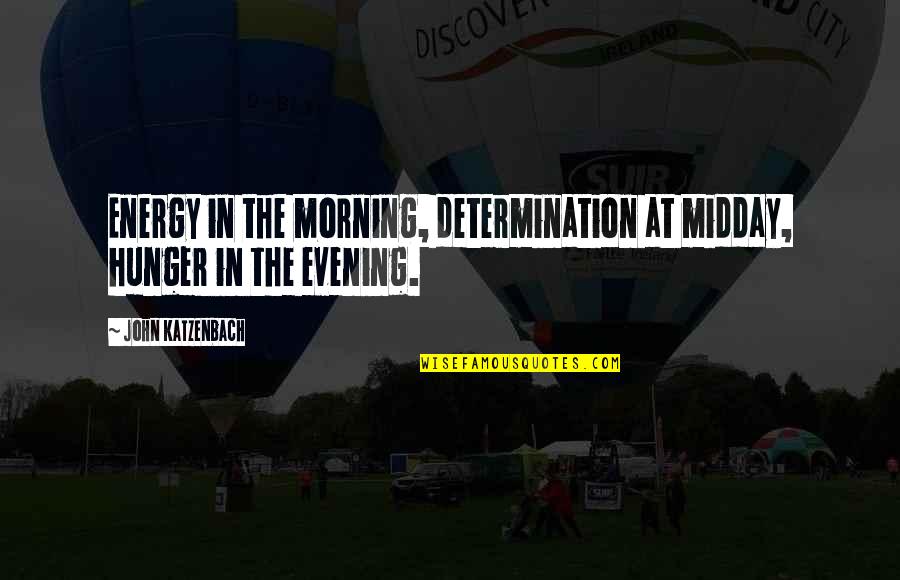 Midday Quotes By John Katzenbach: Energy in the morning, determination at midday, hunger