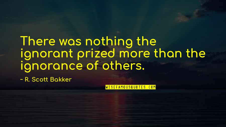 Middelpunt Middelkerke Quotes By R. Scott Bakker: There was nothing the ignorant prized more than Middelpunt Middelkerke Quotes By R. Scott Bakker: There was nothing the ignorant prized more than