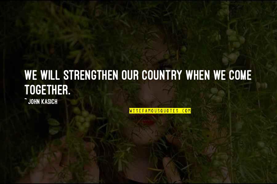 Middendorfs Manchac Quotes By John Kasich: We will strengthen our country when we come Middendorfs Manchac Quotes By John Kasich: We will strengthen our country when we come