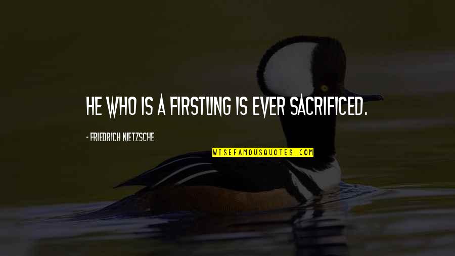 Middl Quotes By Friedrich Nietzsche: He who is a firstling is ever sacrificed.