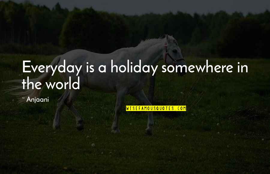 Middle Age Crisis Funny Quotes By Anjaani: Everyday is a holiday somewhere in the world